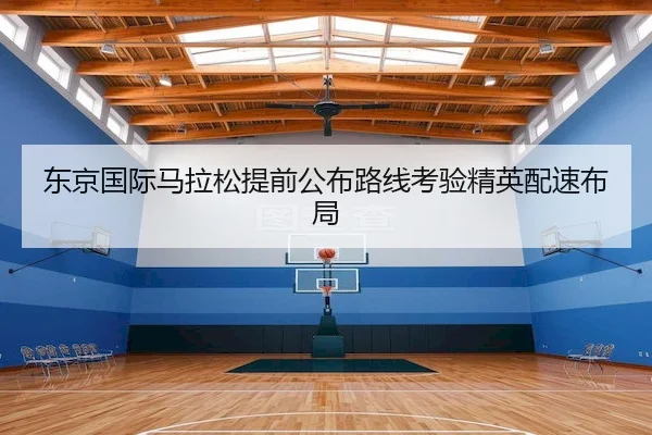 东京国际马拉松提前公布路线考验精英配速布局